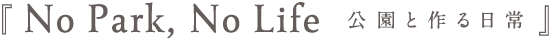 テーマ No park, No life 公園と作る日常